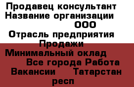 Продавец-консультант › Название организации ­ Love Republic, ООО › Отрасль предприятия ­ Продажи › Минимальный оклад ­ 35 000 - Все города Работа » Вакансии   . Татарстан респ.